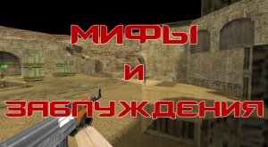 Наиболее известные Мифы и заблуждения Counter-Strike 1.6